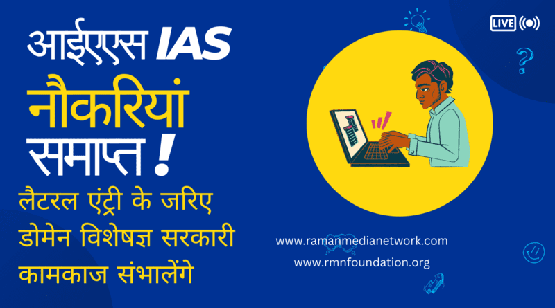 आईएएस IAS नौकरियां समाप्त, डोमेन विशेषज्ञ सरकारी कामकाज संभालेंगे।IAS jobs being abolished to appoint domain experts through lateral entry. Photo: RMN News Service