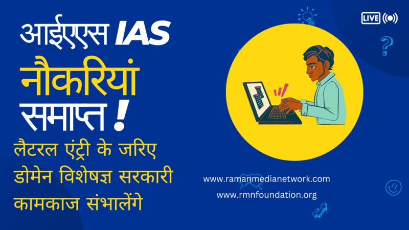 आईएएस IAS नौकरियां समाप्त, डोमेन विशेषज्ञ सरकारी कामकाज संभालेंगे।IAS jobs being abolished to appoint domain experts through lateral entry. Photo: RMN News Service