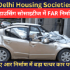 दिल्ली की Housing Societies में फ्लोर एरिया रेशो या FAR निर्माण अपराध बढ़ रहा है 