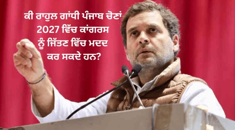 ਕੀ Rahul Gandhi ਪੰਜਾਬ ਚੋਣਾਂ 2027 ਵਿੱਚ Congress ਨੂੰ ਜਿੱਤਣ ਵਿੱਚ ਮਦਦ ਕਰ ਸਕਦੇ ਹਨ? 